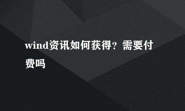 wind资讯如何获得？需要付费吗