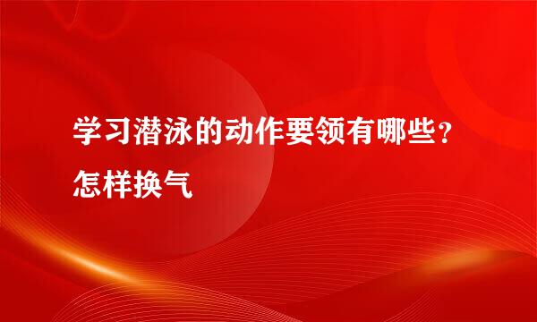 学习潜泳的动作要领有哪些？怎样换气