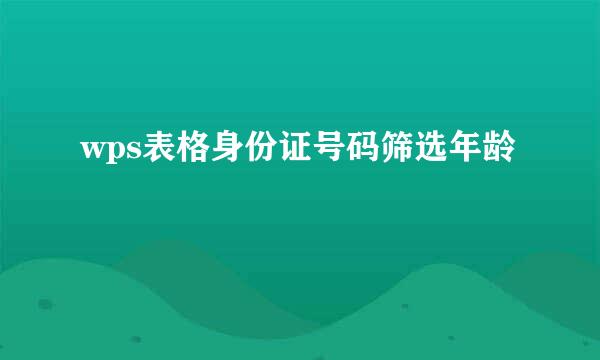 wps表格身份证号码筛选年龄