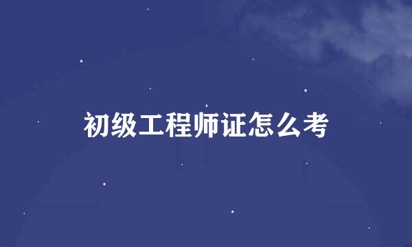 初级工程师证怎么考