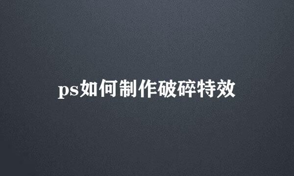 ps如何制作破碎特效