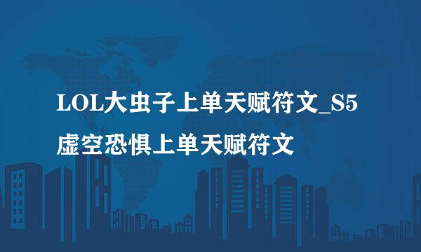 LOL大虫子上单天赋符文_S5虚空恐惧上单天赋符文
