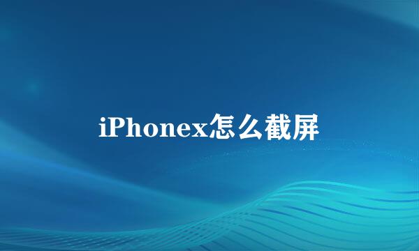 iPhonex怎么截屏