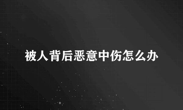 被人背后恶意中伤怎么办