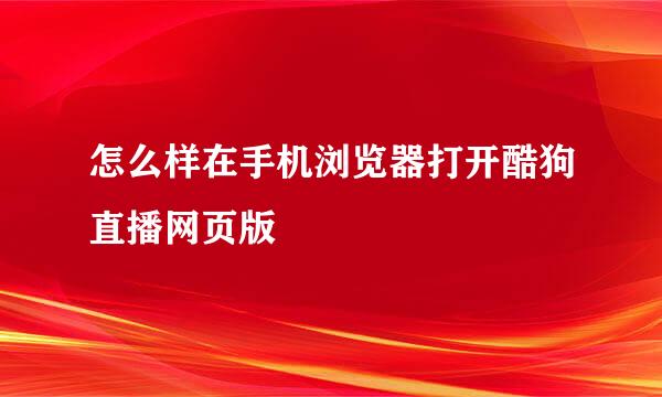 怎么样在手机浏览器打开酷狗直播网页版