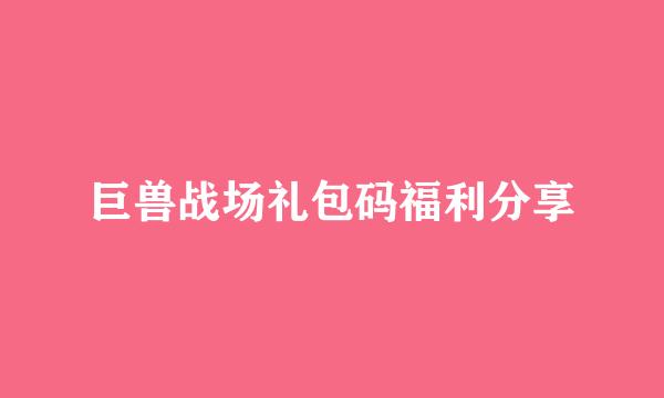 巨兽战场礼包码福利分享
