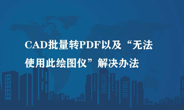 CAD批量转PDF以及“无法使用此绘图仪”解决办法