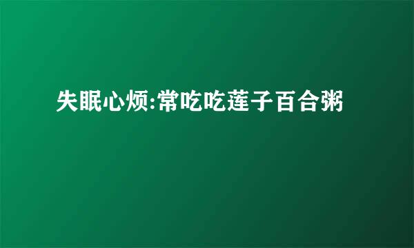 失眠心烦:常吃吃莲子百合粥