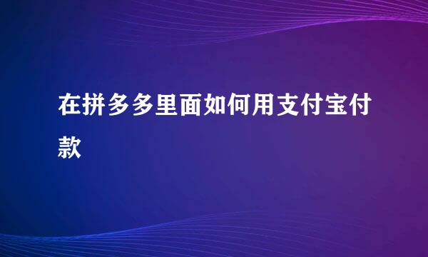在拼多多里面如何用支付宝付款