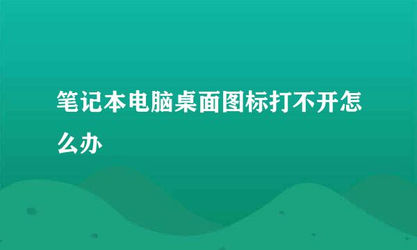 笔记本电脑桌面图标打不开怎么办