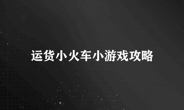运货小火车小游戏攻略