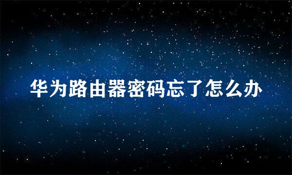 华为路由器密码忘了怎么办