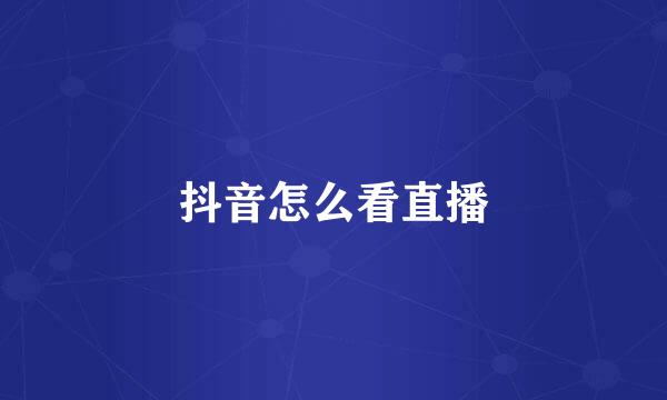 抖音怎么看直播