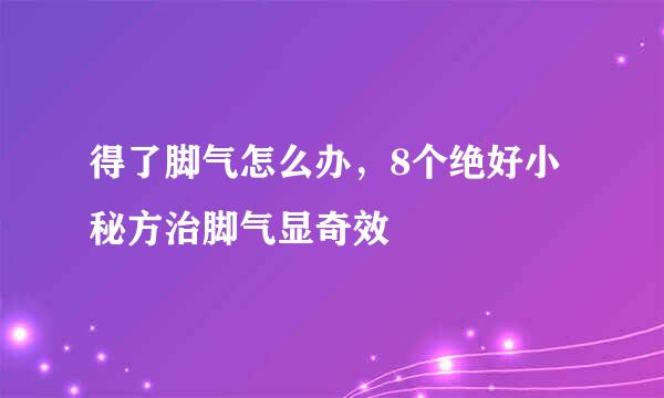 得了脚气怎么办，8个绝好小秘方治脚气显奇效