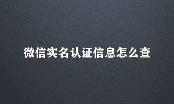 微信实名认证信息怎么查