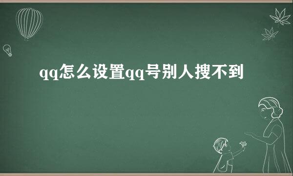 qq怎么设置qq号别人搜不到