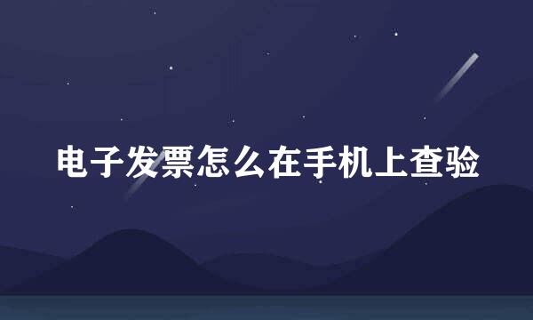 电子发票怎么在手机上查验