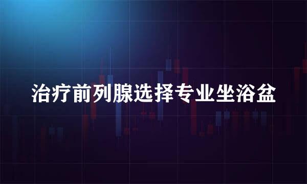 治疗前列腺选择专业坐浴盆