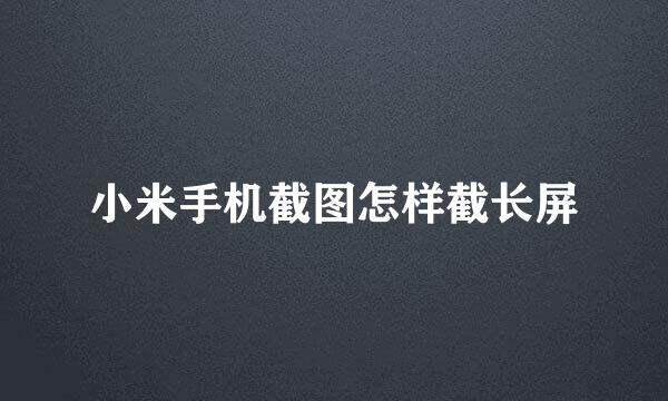 小米手机截图怎样截长屏
