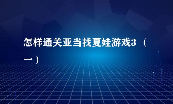 怎样通关亚当找夏娃游戏3 （一）