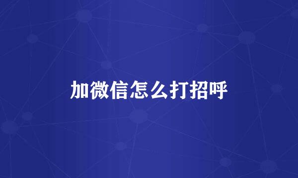 加微信怎么打招呼