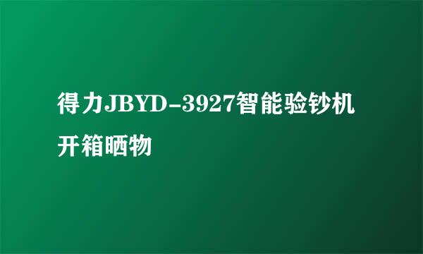 得力JBYD-3927智能验钞机开箱晒物