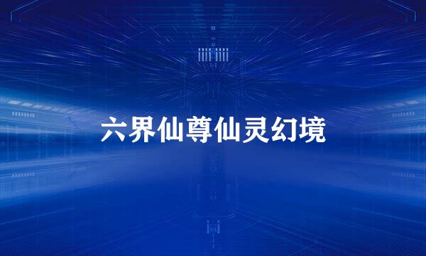 六界仙尊仙灵幻境