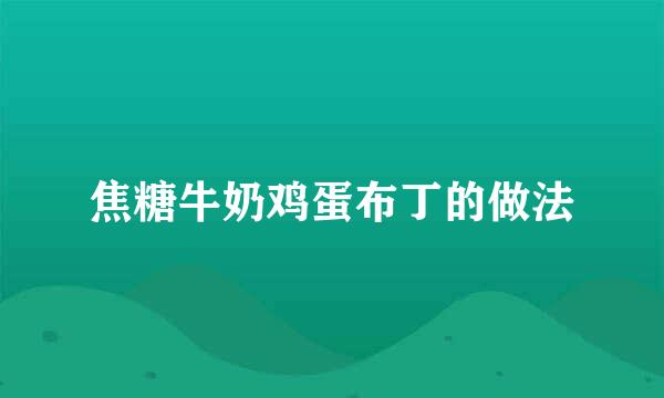 焦糖牛奶鸡蛋布丁的做法