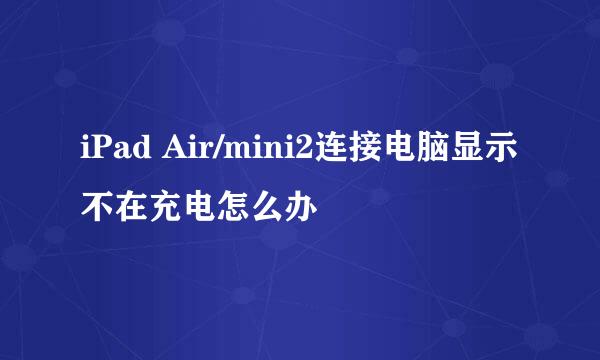 iPad Air/mini2连接电脑显示不在充电怎么办