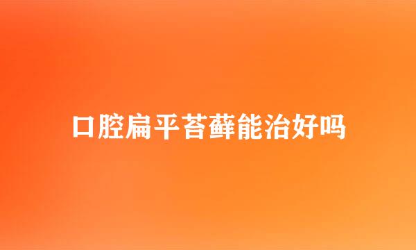 口腔扁平苔藓能治好吗