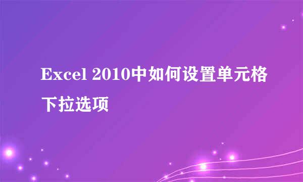 Excel 2010中如何设置单元格下拉选项