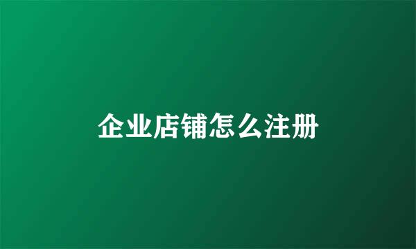 企业店铺怎么注册