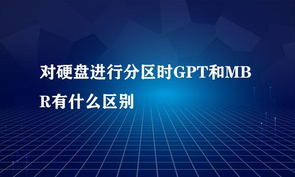 对硬盘进行分区时GPT和MBR有什么区别