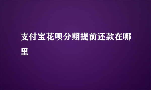 支付宝花呗分期提前还款在哪里