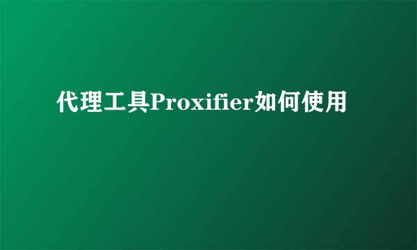 代理工具Proxifier如何使用