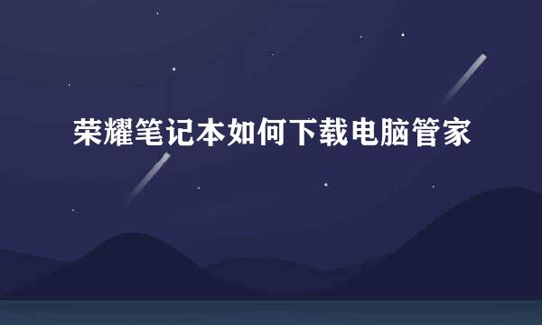 荣耀笔记本如何下载电脑管家