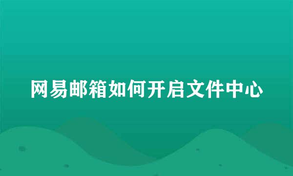 网易邮箱如何开启文件中心