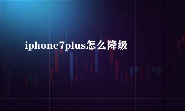 iphone7plus怎么降级