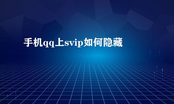 手机qq上svip如何隐藏