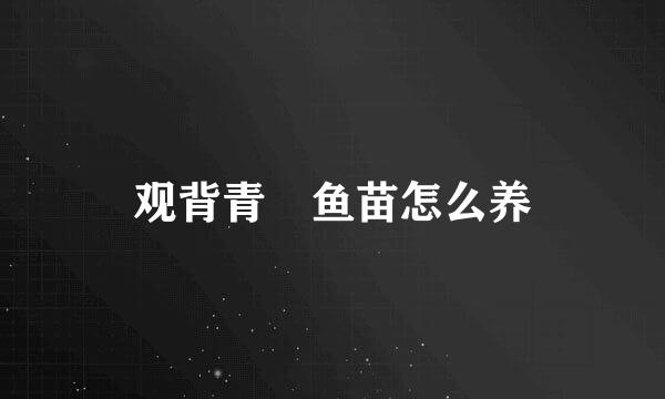 观背青鳉鱼苗怎么养