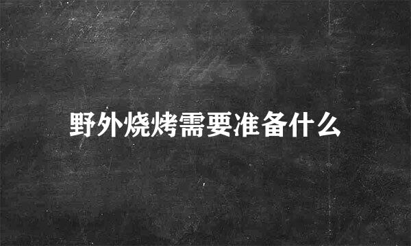 野外烧烤需要准备什么