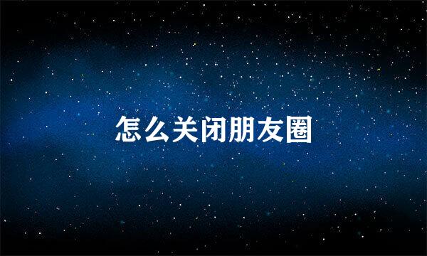 怎么关闭朋友圈