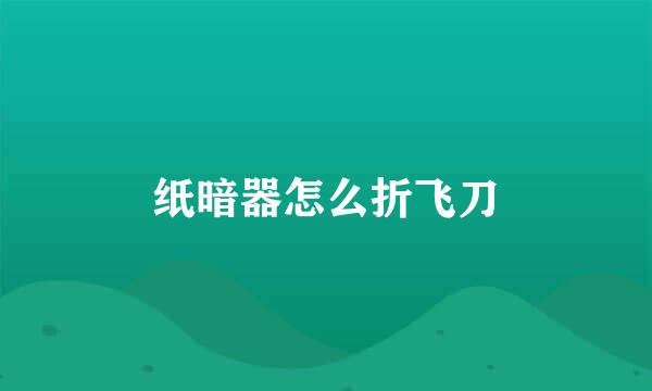 纸暗器怎么折飞刀