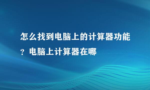 怎么找到电脑上的计算器功能？电脑上计算器在哪