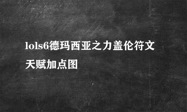 lols6德玛西亚之力盖伦符文天赋加点图