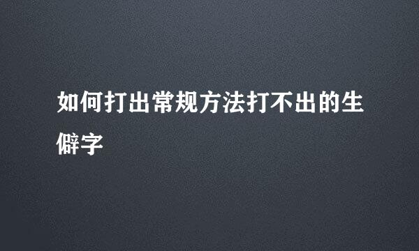 如何打出常规方法打不出的生僻字