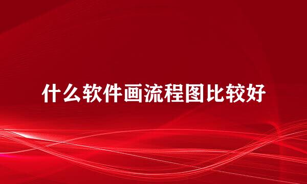 什么软件画流程图比较好