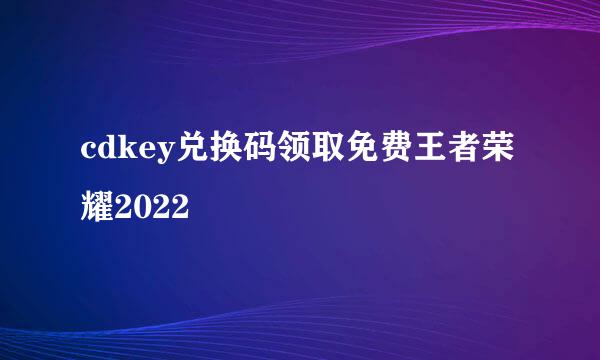 cdkey兑换码领取免费王者荣耀2022