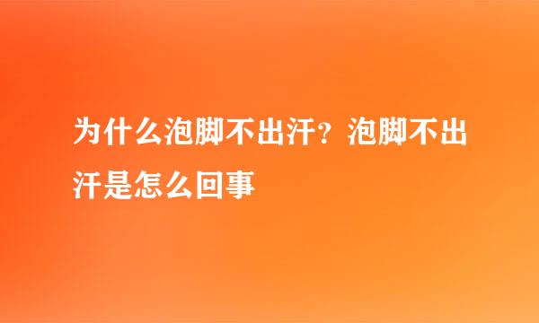 为什么泡脚不出汗？泡脚不出汗是怎么回事
