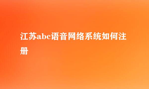 江苏abc语音网络系统如何注册
